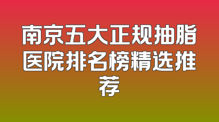 南京五大正规抽脂医院排名榜精选推荐