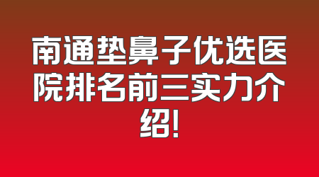 南通垫鼻子优选医院排名前三实力介绍！