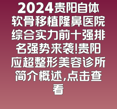 2024贵阳自体软骨移植隆鼻医院综合实力前十强排名强势来袭！贵阳应超整形美容诊所简介概述，点击查看