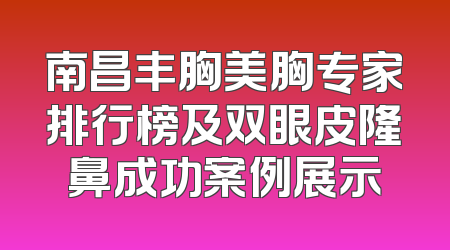 南昌丰胸美胸专家排行榜及双眼皮隆鼻成功案例展示