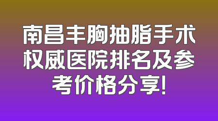 南昌丰胸抽脂手术权威医院排名及参考价格分享！