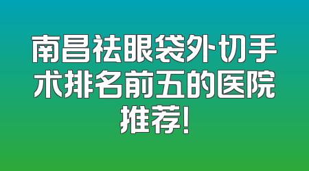 南昌祛眼袋外切手术排名前五的医院推荐！