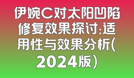 伊婉C对太阳凹陷修复效果探讨：适用性与效果分析（2024版）