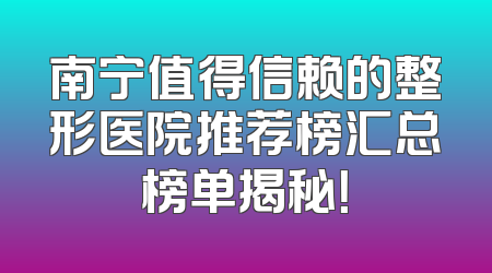 南宁值得信赖的整形医院推荐榜汇总榜单揭秘！