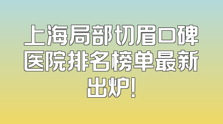 上海局部切眉口碑医院排名榜单最新出炉！