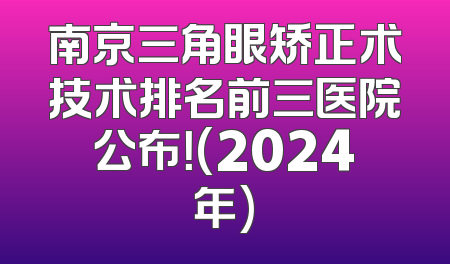 南京三角眼矫正术技术排名前三医院公布！(2024年)