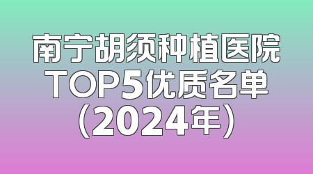 南宁胡须种植医院TOP5优质名单（2024年）