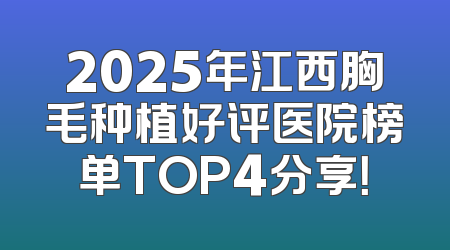 2025年江西胸毛种植好评医院榜单TOP4分享！