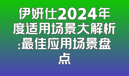 伊妍仕2024年度适用场景大解析：最佳应用场景盘点