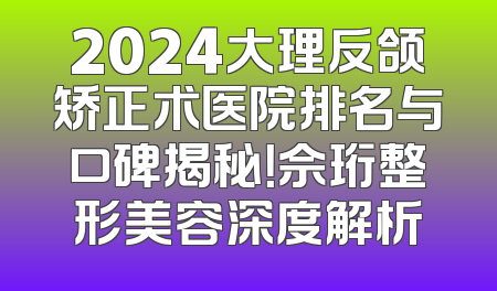 2024大理反颌矫正术医院排名与口碑揭秘！佘珩整形美容深度解析