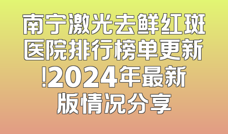 南宁激光去鲜红斑医院排行榜单更新！2024年最新版情况分享