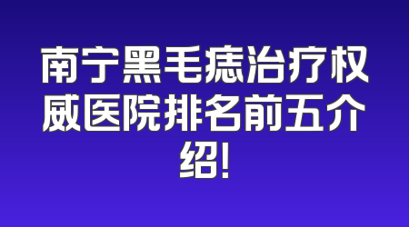 南宁黑毛痣治疗权威医院排名前五介绍！