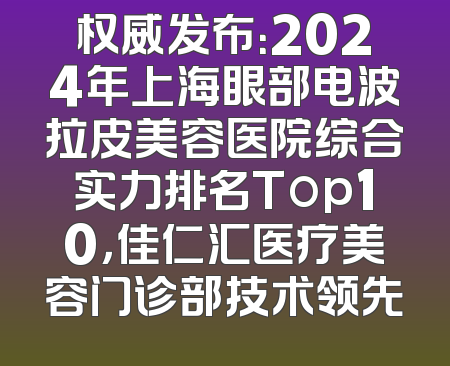 权威发布：2024年上海眼部电波拉皮美容医院综合实力排名Top10，佳仁汇医疗美容门诊部技术领先