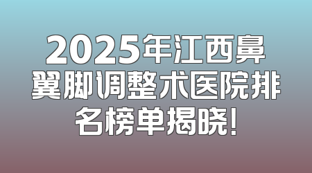 2025年江西鼻翼脚调整术医院排名榜单揭晓！