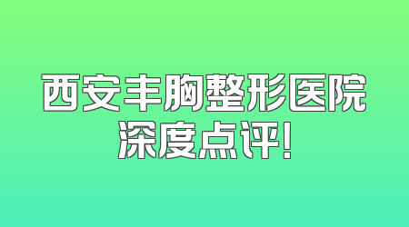 西安丰胸整形医院深度点评！