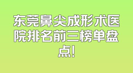 东莞鼻尖成形术医院排名前三榜单盘点！