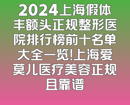 2024上海假体丰额头正规整形医院排行榜前十名单大全一览！上海爱莫儿医疗美容正规且靠谱