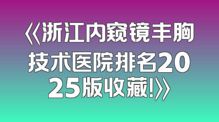《浙江内窥镜丰胸技术医院排名2025版收藏！》