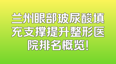 兰州眼部玻尿酸填充支撑提升整形医院排名概览！