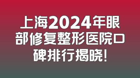 上海2024年眼部修复整形医院口碑排行揭晓！