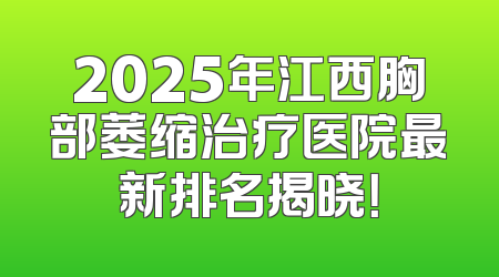 2025年江西胸部萎缩治疗医院最新排名揭晓！