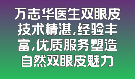 万志华医生双眼皮技术精湛，经验丰富，优质服务塑造自然双眼皮魅力