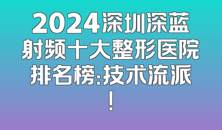 2024深圳深蓝射频十大整形医院排名榜：技术流派！