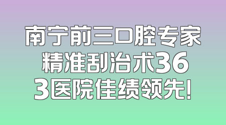 南宁前三口腔专家 精准刮治术363医院佳绩领先!