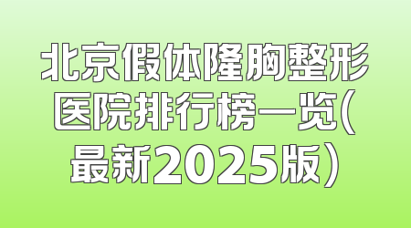北京假体隆胸整形医院排行榜一览（最新2025版）