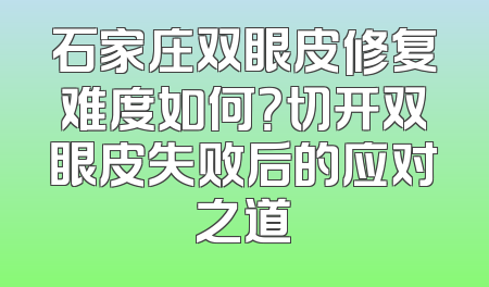 石家庄双眼皮修复难度如何？切开双眼皮失败后的应对之道
