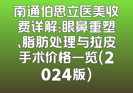 南通伯思立医美收费详解：眼鼻重塑、脂肪处理与拉皮手术价格一览（2024版）