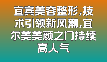 宜宾美容整形，技术引领新风潮，宜尔美美颜之门持续高人气