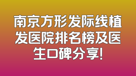 南京方形发际线植发医院排名榜及医生口碑分享！