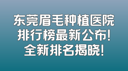东莞眉毛种植医院排行榜最新公布！全新排名揭晓！
