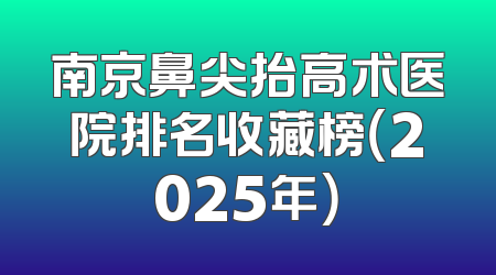 南京鼻尖抬高术医院排名收藏榜（2025年）