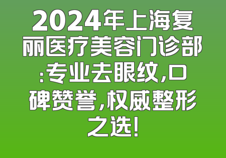 2024年上海复丽医疗美容门诊部：专业去眼纹，口碑赞誉，权威整形之选！