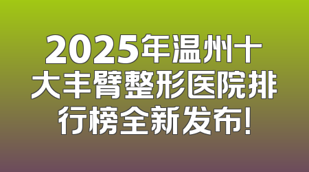 2025年温州十大丰臂整形医院排行榜全新发布！