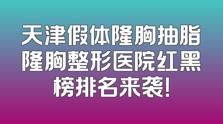 天津假体隆胸抽脂隆胸整形医院红黑榜排名来袭！