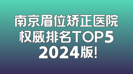 南京眉位矫正医院权威排名TOP5 2024版！