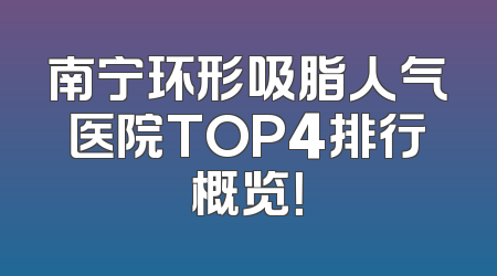 南宁环形吸脂人气医院TOP4排行概览！