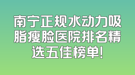 南宁正规水动力吸脂瘦脸医院排名精选五佳榜单！