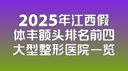 2025年江西假体丰额头排名前四大型整形医院一览