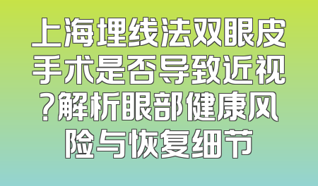上海埋线法双眼皮手术是否导致近视？解析眼部健康风险与恢复细节