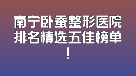 南宁卧蚕整形医院排名精选五佳榜单！