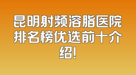 昆明射频溶脂医院排名榜优选前十介绍!