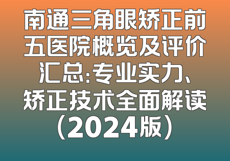 南通三角眼矫正前五医院概览及评价汇总：专业实力、矫正技术全面解读（2024版）