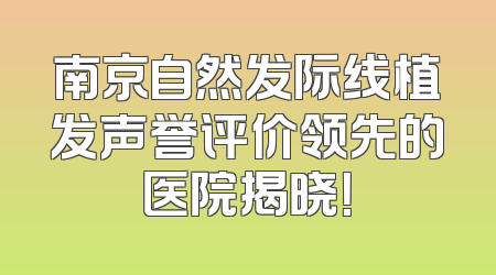南京自然发际线植发声誉评价领先的医院揭晓！