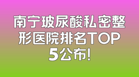 南宁玻尿酸私密整形医院排名TOP5公布！