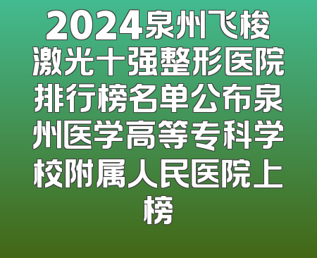 2024泉州飞梭激光十强整形医院排行榜名单公布泉州医学高等专科学校附属人民医院上榜