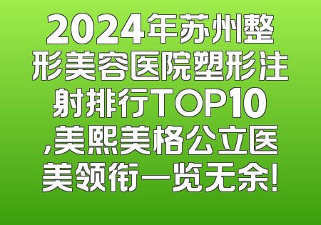 2024年苏州整形美容医院塑形注射排行TOP10，美熙美格公立医美领衔一览无余！